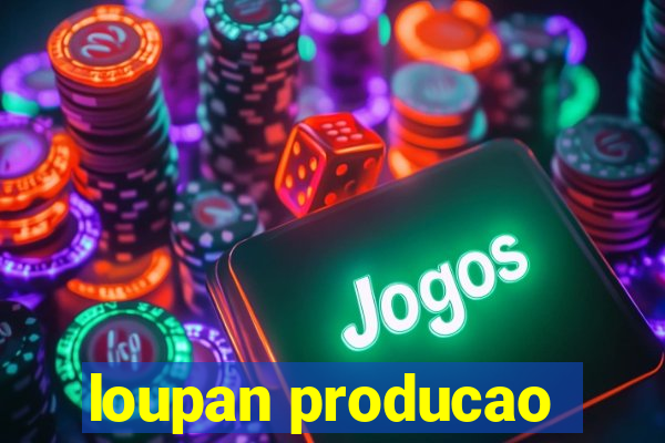 loupan producao